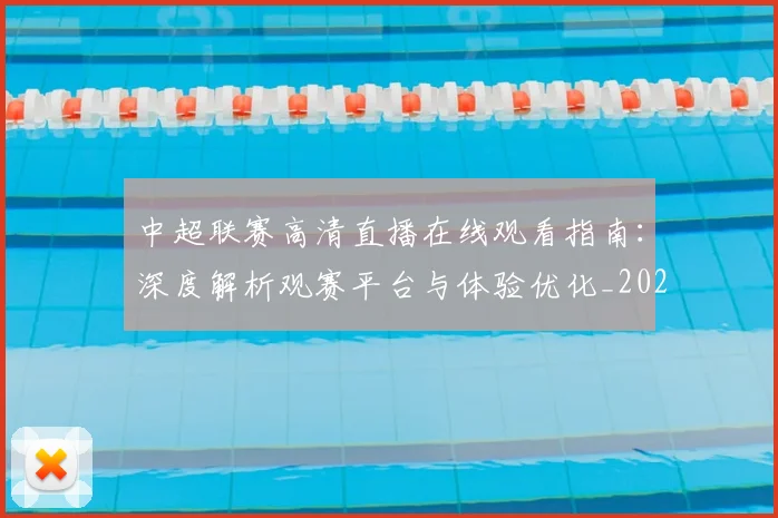 中超联赛高清直播在线观看指南:深度解析观赛平台与体验优化_20260611140915