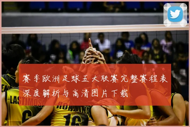赛季欧洲足球五大联赛完整赛程表深度解析与高清图片下载