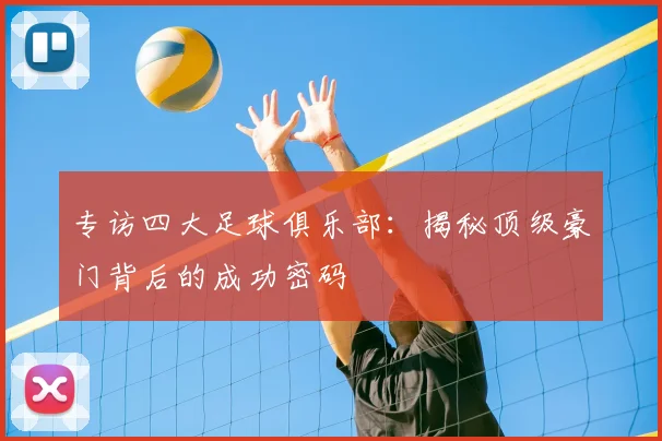 专访四大足球俱乐部：揭秘顶级豪门背后的成功密码