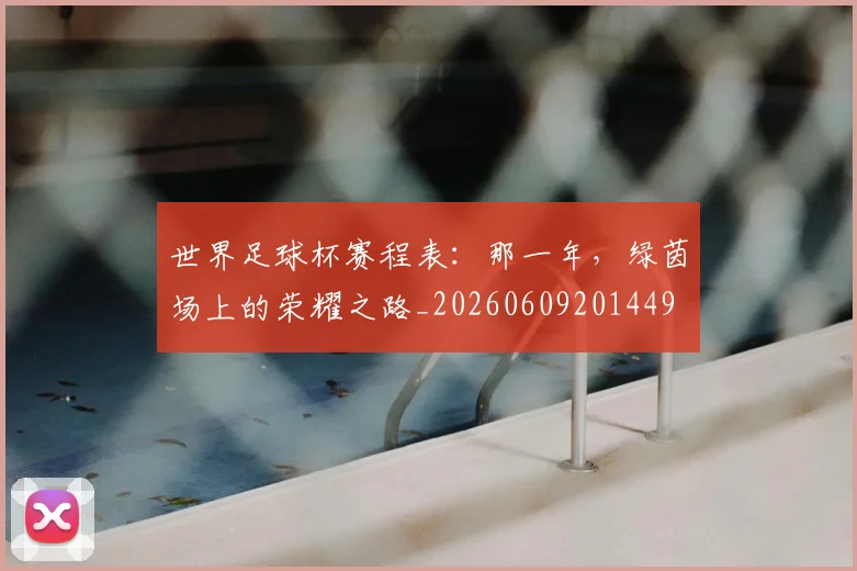 世界足球杯赛程表：那一年，绿茵场上的荣耀之路_20260609201449