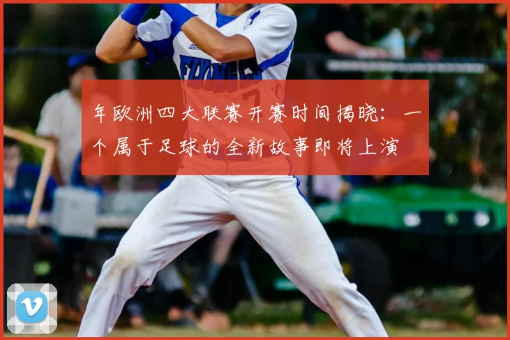 年欧洲四大联赛开赛时间揭晓:一个属于足球的全新故事即将上演