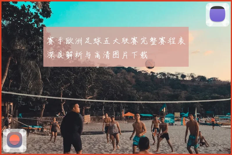 赛季欧洲足球五大联赛完整赛程表深度解析与高清图片下载